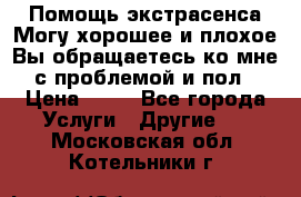 Помощь экстрасенса.Могу хорошее и плохое.Вы обращаетесь ко мне с проблемой и пол › Цена ­ 22 - Все города Услуги » Другие   . Московская обл.,Котельники г.